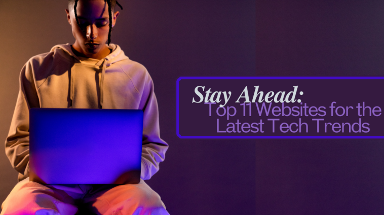 Stay Ahead: Top 11 Websites for the Latest Tech Trends